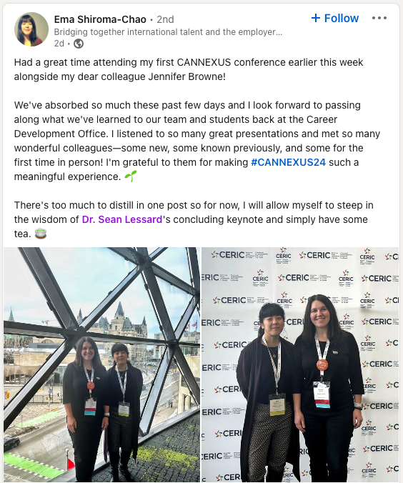 LinkedIn post: Had a great time attending my first CANNEXUS conference earlier this week alongside my dear colleague Jennifer Browne!We've absorbed so much these past few days and I look forward to passing along what we've learned to our team and students back at the Career Development Office. I listened to so many great presentations and met so many wonderful colleagues—some new, some known previously, and some for the first time in person! I'm grateful to them for making hashtag#CANNEXUS24 such a meaningful experience.